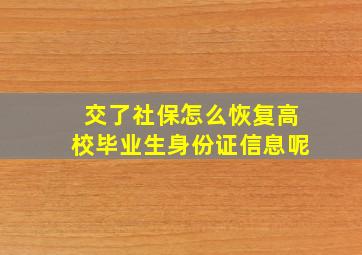 交了社保怎么恢复高校毕业生身份证信息呢