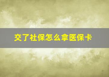 交了社保怎么拿医保卡