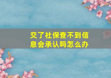 交了社保查不到信息会承认吗怎么办