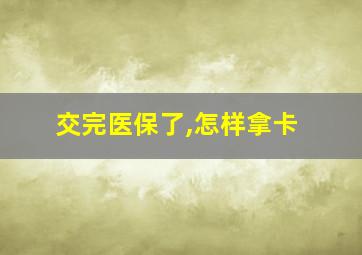 交完医保了,怎样拿卡