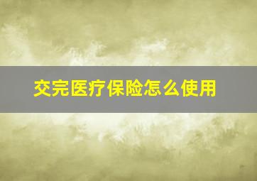 交完医疗保险怎么使用