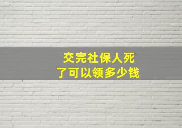 交完社保人死了可以领多少钱