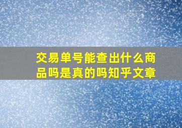 交易单号能查出什么商品吗是真的吗知乎文章