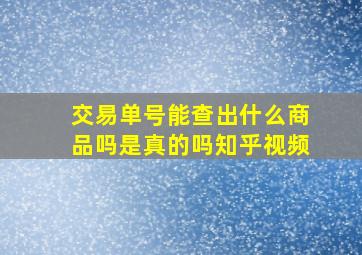 交易单号能查出什么商品吗是真的吗知乎视频