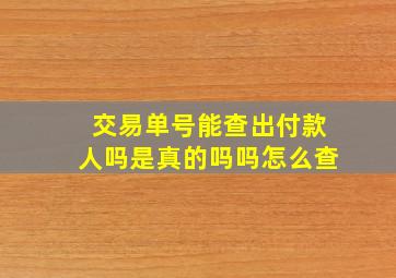 交易单号能查出付款人吗是真的吗吗怎么查