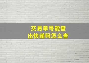 交易单号能查出快递吗怎么查