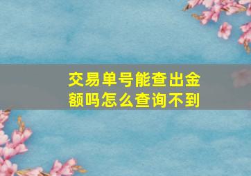 交易单号能查出金额吗怎么查询不到