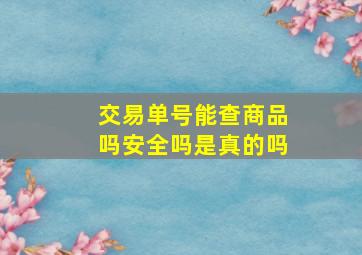 交易单号能查商品吗安全吗是真的吗