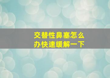 交替性鼻塞怎么办快速缓解一下