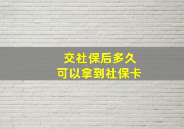 交社保后多久可以拿到社保卡