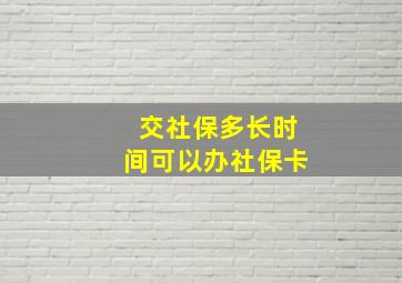 交社保多长时间可以办社保卡