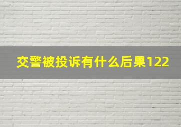 交警被投诉有什么后果122