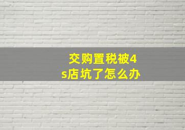 交购置税被4s店坑了怎么办