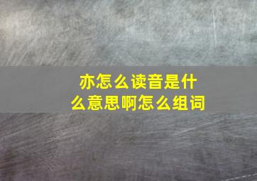 亦怎么读音是什么意思啊怎么组词