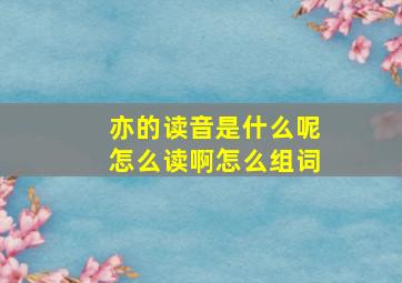 亦的读音是什么呢怎么读啊怎么组词