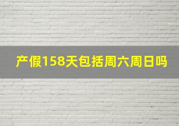 产假158天包括周六周日吗