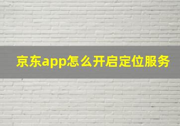 京东app怎么开启定位服务