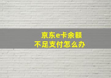 京东e卡余额不足支付怎么办