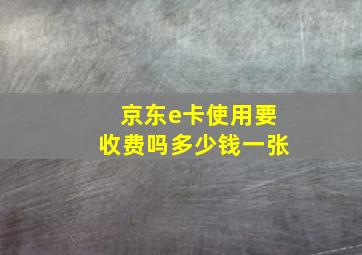 京东e卡使用要收费吗多少钱一张