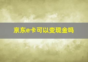 京东e卡可以变现金吗