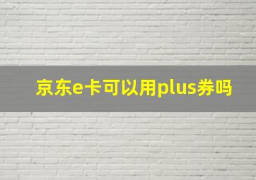 京东e卡可以用plus券吗