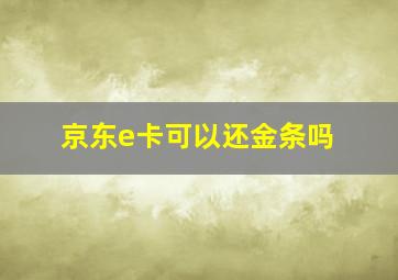 京东e卡可以还金条吗