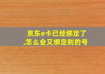 京东e卡已经绑定了,怎么会又绑定别的号