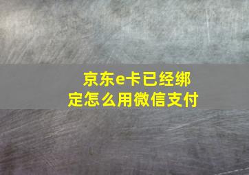 京东e卡已经绑定怎么用微信支付