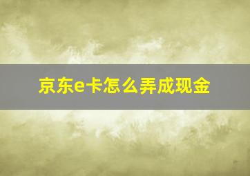 京东e卡怎么弄成现金