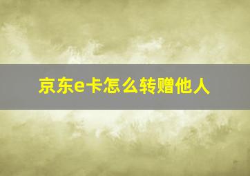 京东e卡怎么转赠他人