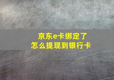 京东e卡绑定了怎么提现到银行卡