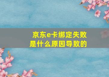 京东e卡绑定失败是什么原因导致的