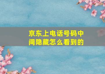 京东上电话号码中间隐藏怎么看到的