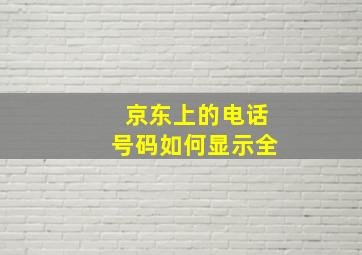 京东上的电话号码如何显示全