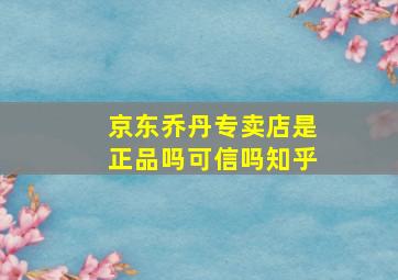 京东乔丹专卖店是正品吗可信吗知乎