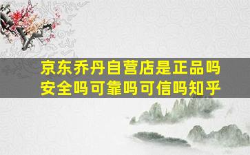 京东乔丹自营店是正品吗安全吗可靠吗可信吗知乎