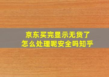 京东买完显示无货了怎么处理呢安全吗知乎