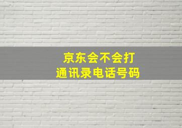 京东会不会打通讯录电话号码