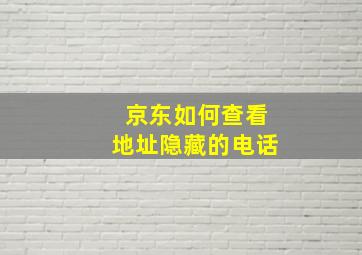 京东如何查看地址隐藏的电话