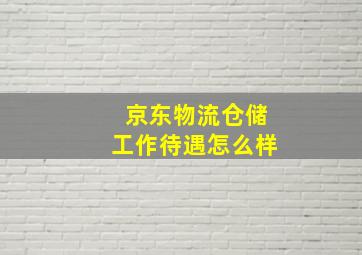 京东物流仓储工作待遇怎么样