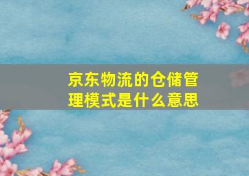 京东物流的仓储管理模式是什么意思