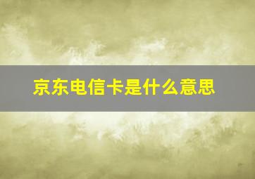 京东电信卡是什么意思