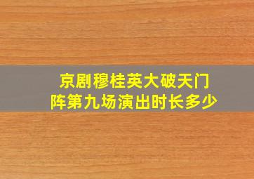 京剧穆桂英大破天门阵第九场演出时长多少