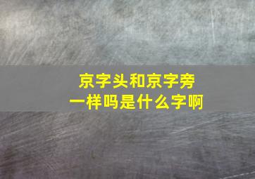 京字头和京字旁一样吗是什么字啊