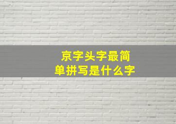 京字头字最简单拼写是什么字