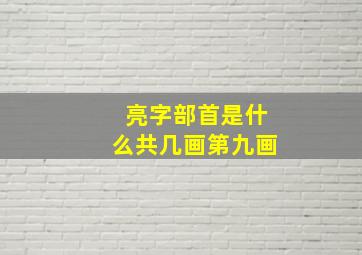 亮字部首是什么共几画第九画