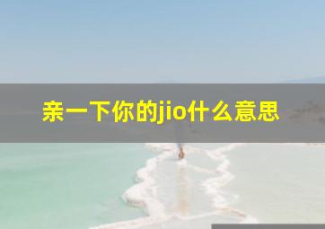 亲一下你的jio什么意思