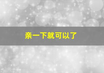 亲一下就可以了