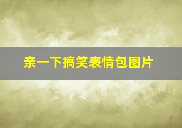 亲一下搞笑表情包图片