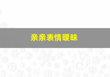 亲亲表情暧昧